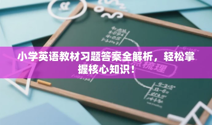 小学英语教材习题答案全解析,轻松掌握核心知识! 小学英语教材习题答案全解析,轻松掌握核心知识!