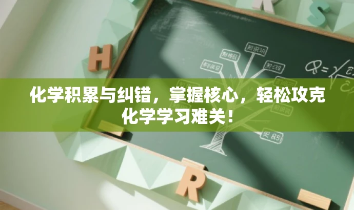 化学积累与纠错,掌握核心,轻松攻克化学学习难关! 化学积累与纠错,掌握核心,轻松攻克化学学习难关!