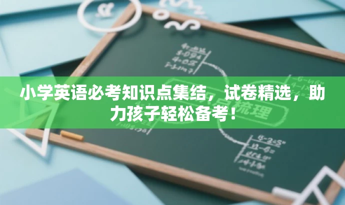 小学英语必考知识点集结，试卷精选，助力孩子轻松备考！