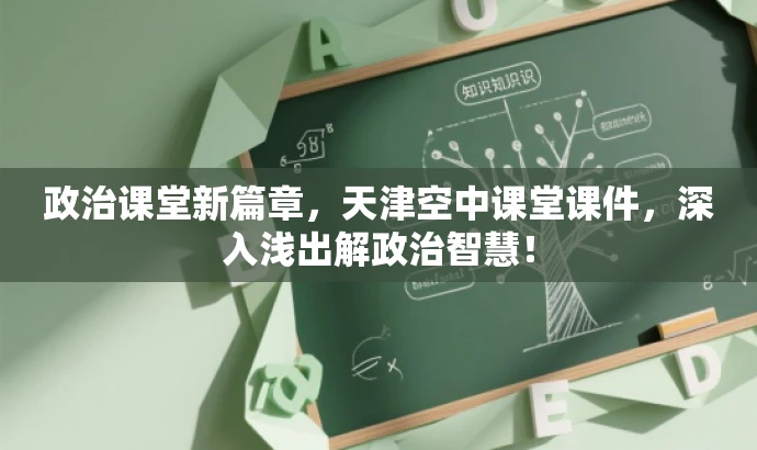 政治课堂新篇章，天津空中课堂课件，深入浅出解政治智慧！