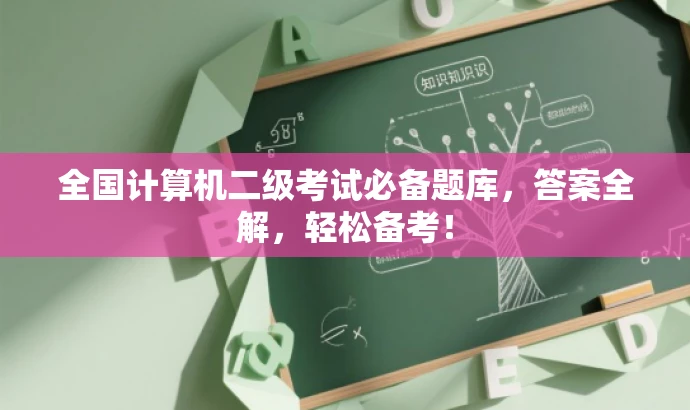 全国计算机二级考试必备题库,答案全解,轻松备考! 全国计算机二级考试必备题库,答案全解,轻松备考!