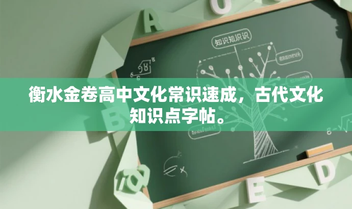 衡水金卷高中文化常识速成,古代文化知识点字帖。 衡水金卷高中文化常识速成,古代文化知识点字帖。