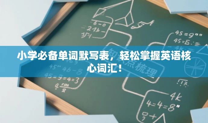 小学必备单词默写表,轻松掌握英语核心词汇! 小学必备单词默写表,轻松掌握英语核心词汇!