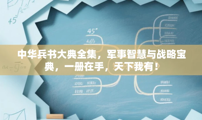 中华兵书大典全集,军事智慧与战略宝典,一册在手,天下我有! 中华兵书大典全集,军事智慧与战略宝典,一册在手,天下我有!