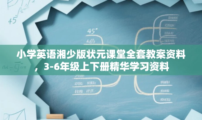 小学英语湘少版状元课堂全套教案资料，3-6年级上下册精华学习资料