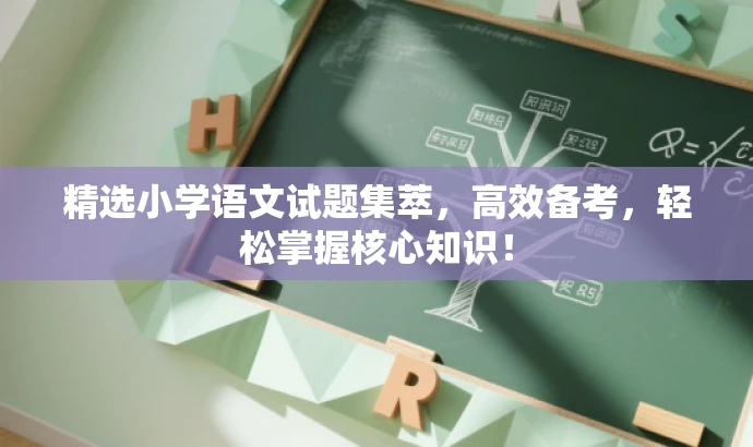 精选小学语文试题集萃,高效备考,轻松掌握核心知识! 精选小学语文试题集萃,高效备考,轻松掌握核心知识!