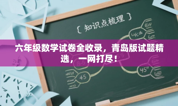 六年级数学试卷全收录,青岛版试题精选,一网打尽! 六年级数学试卷全收录,青岛版试题精选,一网打尽!