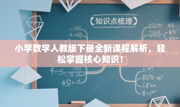 小学数学人教版下册全新课程解析,轻松掌握核心知识! 小学数学人教版下册全新课程解析,轻松掌握核心知识!