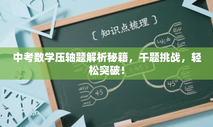 中考数学压轴题解析秘籍,千题挑战,轻松突破! 中考数学压轴题解析秘籍,千题挑战,轻松突破!