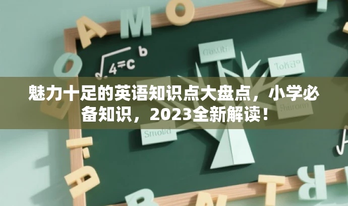 魅力十足的英语知识点大盘点,小学必备知识,2023全新解读! 魅力十足的英语知识点大盘点,小学必备知识,2023全新解读!