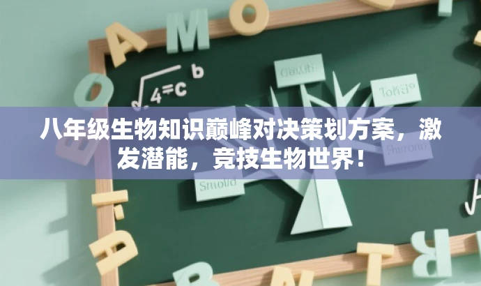 八年级生物知识巅峰对决策划方案,激发潜能,竞技生物世界! 八年级生物知识巅峰对决策划方案,激发潜能,竞技生物世界!