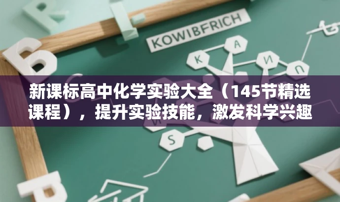 新课标高中化学实验大全(145节精选课程),提升实验技能,激发科学兴趣! 新课标高中化学实验大全(145节精选课程),提升实验技能,激发科学兴趣!