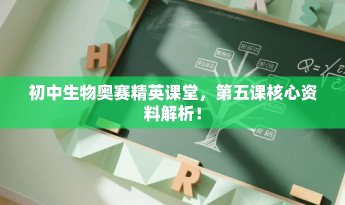 初中生物奥赛精英课堂,第五课核心资料解析! 初中生物奥赛精英课堂,第五课核心资料解析!
