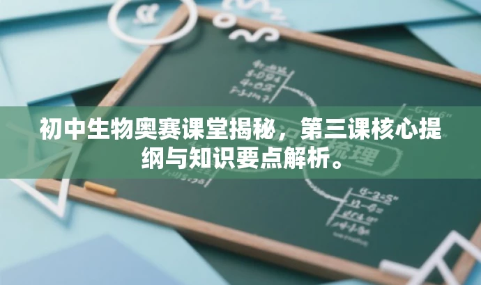 初中生物奥赛课堂揭秘,第三课核心提纲与知识要点解析。 初中生物奥赛课堂揭秘,第三课核心提纲与知识要点解析。