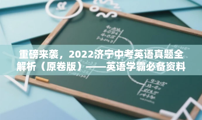 重磅来袭,2022济宁中考英语真题全解析(原卷版)——英语学霸必备资料! 重磅来袭,2022济宁中考英语真题全解析(原卷版)——英语学霸必备资料!