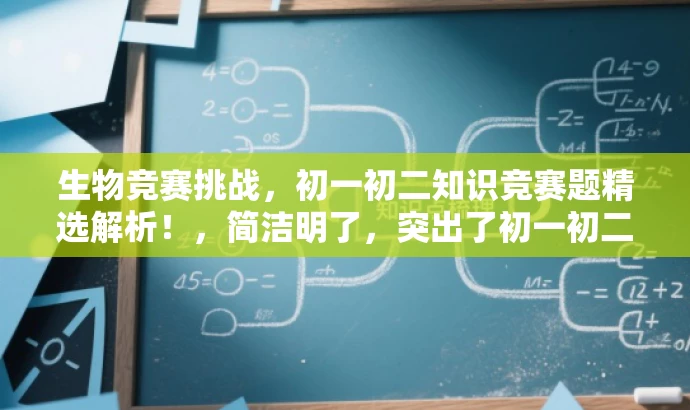 生物竞赛挑战,初一初二知识竞赛题精选解析!,简洁明了,突出了初一初二生物竞赛的核心价值,同时使用了吸引眼球的语言,能够吸引目标人群的注意力。 生物竞赛挑战,初一初二知识竞赛题精选解析!,简洁明了,突出了初一初二生物竞赛的核心价值,同时使用了吸引眼球的语言,能够吸引目标人群的注意力。