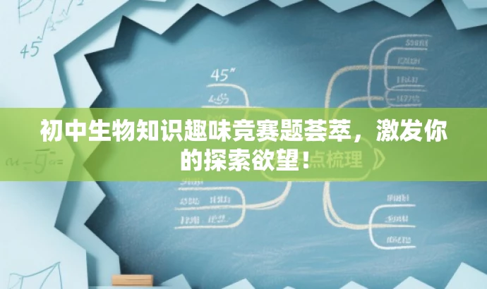 初中生物知识趣味竞赛题荟萃，激发你的探索欲望！