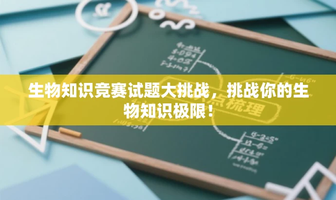 生物知识竞赛试题大挑战,挑战你的生物知识极限! 生物知识竞赛试题大挑战,挑战你的生物知识极限!