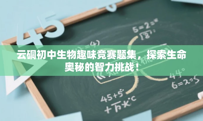 云硐初中生物趣味竞赛题集,探索生命奥秘的智力挑战! 云硐初中生物趣味竞赛题集,探索生命奥秘的智力挑战!