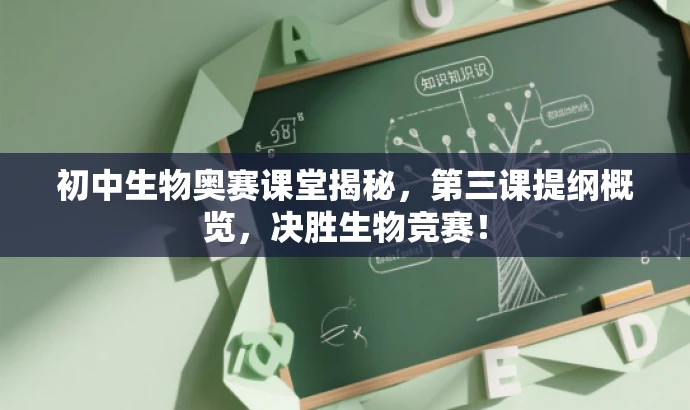初中生物奥赛课堂揭秘,第三课提纲概览,决胜生物竞赛! 初中生物奥赛课堂揭秘,第三课提纲概览,决胜生物竞赛!