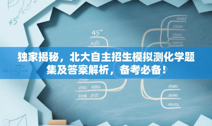 独家揭秘,北大自主招生模拟测化学题集及答案解析,备考必备! 独家揭秘,北大自主招生模拟测化学题集及答案解析,备考必备!