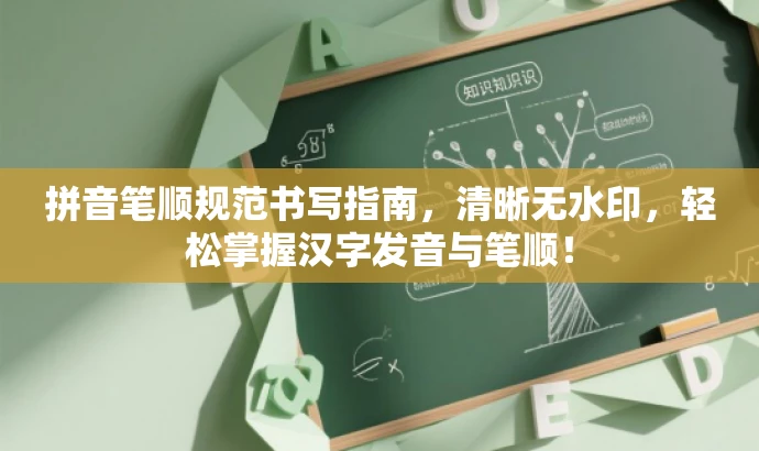 拼音笔顺规范书写指南,清晰无水印,轻松掌握汉字发音与笔顺! 拼音笔顺规范书写指南,清晰无水印,轻松掌握汉字发音与笔顺!