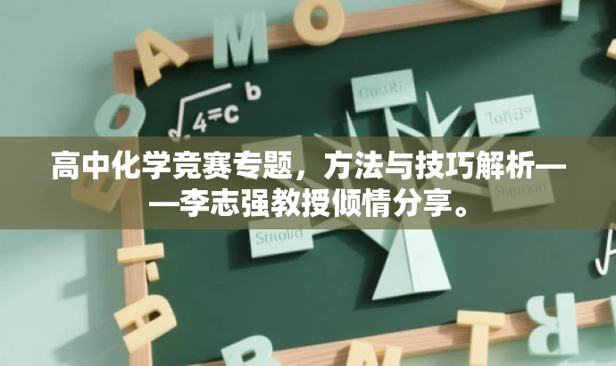 高中化学竞赛专题,方法与技巧解析——李志强教授倾情分享。 高中化学竞赛专题,方法与技巧解析——李志强教授倾情分享。