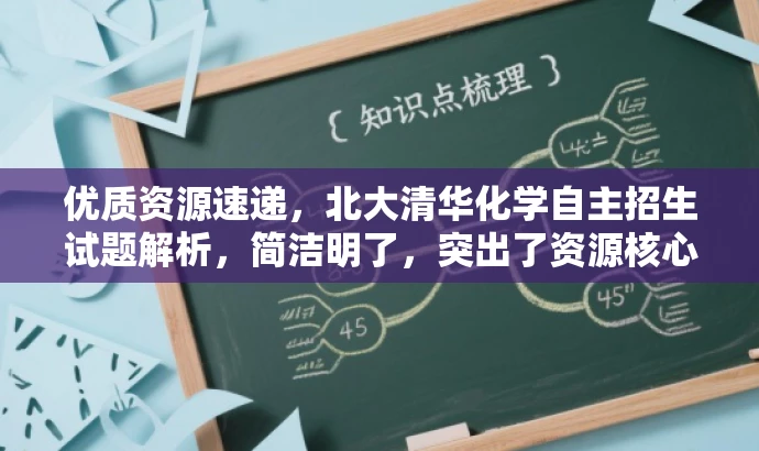 优质资源速递,北大清华化学自主招生试题解析,简洁明了,突出了资源核心价值(北大清华自主招生化学试题解析),同时使用了营销性语言来吸引目标人群(学生和教育工作者的需求)。 优质资源速递,北大清华化学自主招生试题解析,简洁明了,突出了资源核心价值(北大清华自主招生化学试题解析),同时使用了营销性语言来吸引目标人群(学生和教育工作者的需求)。