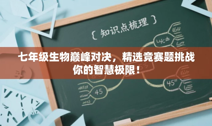 七年级生物巅峰对决，精选竞赛题挑战你的智慧极限！