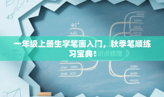 一年级上册生字笔画入门,秋季笔顺练习宝典! 一年级上册生字笔画入门,秋季笔顺练习宝典!