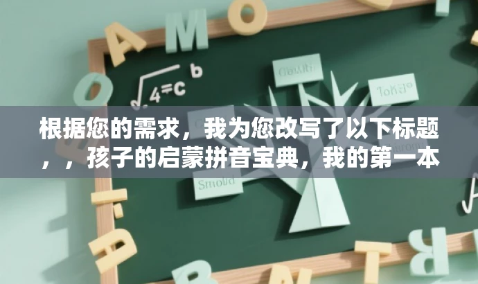 根据您的需求，我为您改写了以下标题，，孩子的启蒙拼音宝典，我的第一本拼音书，突出了书籍的核心价值——拼音学习，同时强调了它是孩子的启蒙读物，语言简洁有吸引力，适合吸引家长和孩子的注意力。