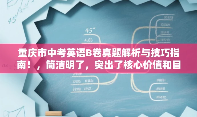 重庆市中考英语B卷真题解析与技巧指南!,简洁明了,突出了核心价值和目标人群需求,同时语言有吸引力,能够引起学生和家长的兴趣和关注。 重庆市中考英语B卷真题解析与技巧指南!,简洁明了,突出了核心价值和目标人群需求,同时语言有吸引力,能够引起学生和家长的兴趣和关注。