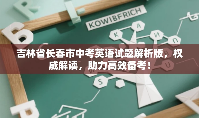 吉林省长春市中考英语试题解析版,权威解读,助力高效备考! 吉林省长春市中考英语试题解析版,权威解读,助力高效备考!