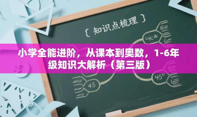 小学全能进阶,从课本到奥数,1-6年级知识大解析(第三版) 小学全能进阶,从课本到奥数,1-6年级知识大解析(第三版)