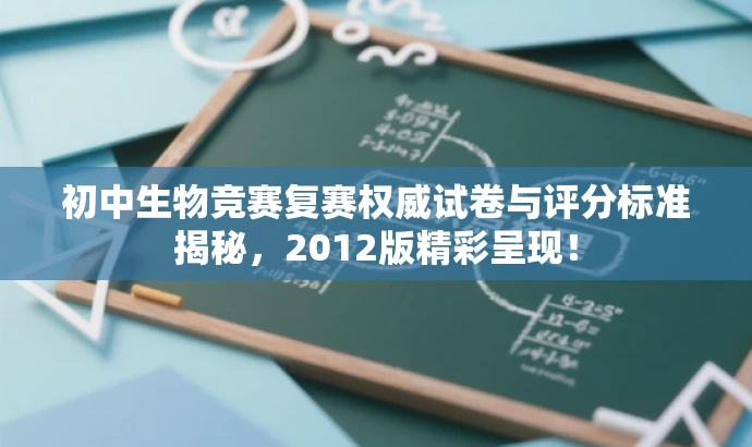 初中生物竞赛复赛权威试卷与评分标准揭秘,2012版精彩呈现! 初中生物竞赛复赛权威试卷与评分标准揭秘,2012版精彩呈现!