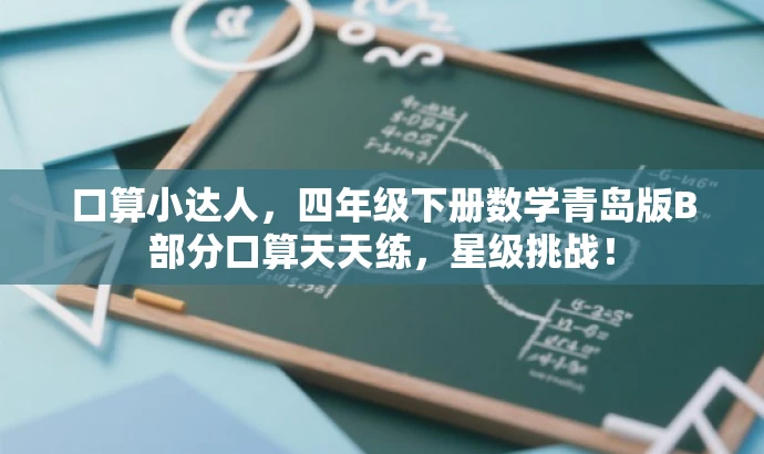 口算小达人,四年级下册数学青岛版B部分口算天天练,星级挑战! 口算小达人,四年级下册数学青岛版B部分口算天天练,星级挑战!