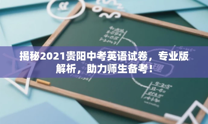 揭秘2021贵阳中考英语试卷，专业版解析，助力师生备考！