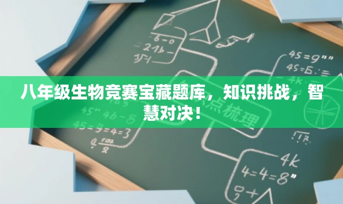 八年级生物竞赛宝藏题库,知识挑战,智慧对决! 八年级生物竞赛宝藏题库,知识挑战,智慧对决!