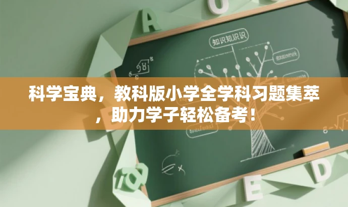 科学宝典,教科版小学全学科习题集萃,助力学子轻松备考! 科学宝典,教科版小学全学科习题集萃,助力学子轻松备考!