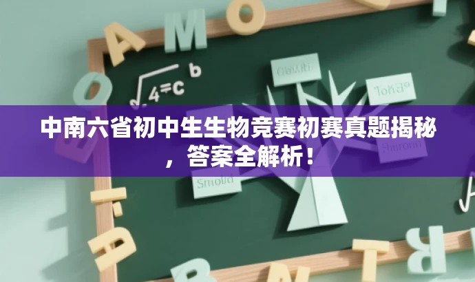 中南六省初中生生物竞赛初赛真题揭秘,答案全解析! 中南六省初中生生物竞赛初赛真题揭秘,答案全解析!