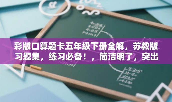 彩版口算题卡五年级下册全解,苏教版习题集,练习必备!,简洁明了,突出了核心价值和目标人群需求,同时使用了吸引人的语言,可以吸引学生和家长的注意力。 彩版口算题卡五年级下册全解,苏教版习题集,练习必备!,简洁明了,突出了核心价值和目标人群需求,同时使用了吸引人的语言,可以吸引学生和家长的注意力。