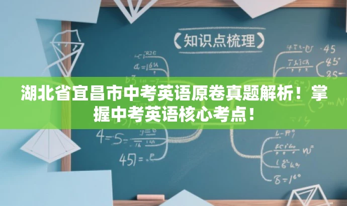 湖北省宜昌市中考英语原卷真题解析!掌握中考英语核心考点! 湖北省宜昌市中考英语原卷真题解析!掌握中考英语核心考点!