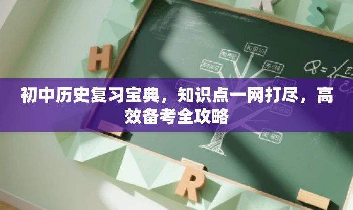 初中历史复习宝典,知识点一网打尽,高效备考全攻略 初中历史复习宝典,知识点一网打尽,高效备考全攻略