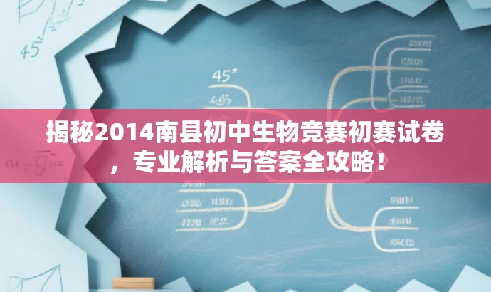 揭秘2014南县初中生物竞赛初赛试卷,专业解析与答案全攻略! 揭秘2014南县初中生物竞赛初赛试卷,专业解析与答案全攻略!