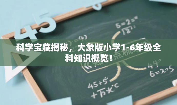 科学宝藏揭秘,大象版小学1-6年级全科知识概览! 科学宝藏揭秘,大象版小学1-6年级全科知识概览!