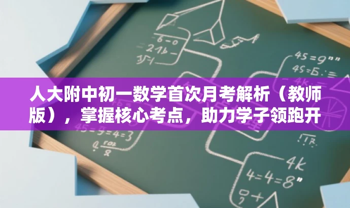 人大附中初一数学首次月考解析(教师版),掌握核心考点,助力学子领跑开学季! 人大附中初一数学首次月考解析(教师版),掌握核心考点,助力学子领跑开学季!