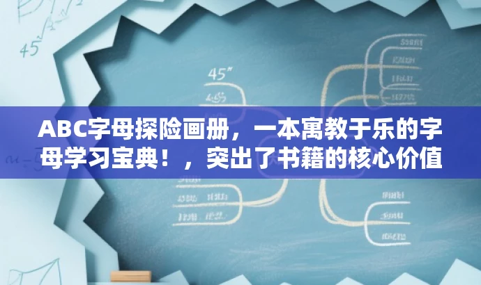 ABC字母探险画册,一本寓教于乐的字母学习宝典!,突出了书籍的核心价值(学习字母),使用了有吸引力的语言(探险画册、寓教于乐)来吸引目标人群(儿童及其家长)的注意力。 ABC字母探险画册,一本寓教于乐的字母学习宝典!,突出了书籍的核心价值(学习字母),使用了有吸引力的语言(探险画册、寓教于乐)来吸引目标人群(儿童及其家长)的注意力。