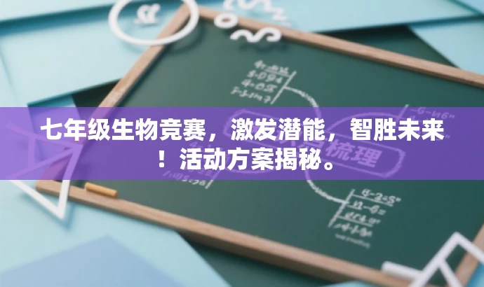 七年级生物竞赛,激发潜能,智胜未来!活动方案揭秘。 七年级生物竞赛,激发潜能,智胜未来!活动方案揭秘。