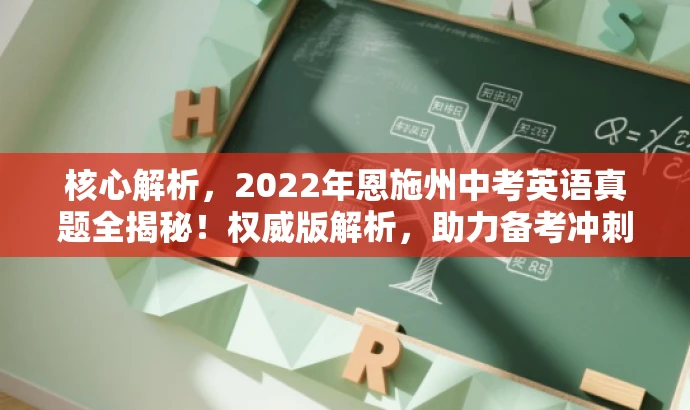核心解析,2022年恩施州中考英语真题全揭秘!权威版解析,助力备考冲刺! 核心解析,2022年恩施州中考英语真题全揭秘!权威版解析,助力备考冲刺!