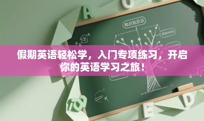 假期英语轻松学,入门专项练习,开启你的英语学习之旅! 假期英语轻松学,入门专项练习,开启你的英语学习之旅!